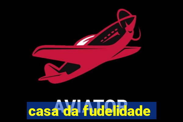 casa da fudelidade